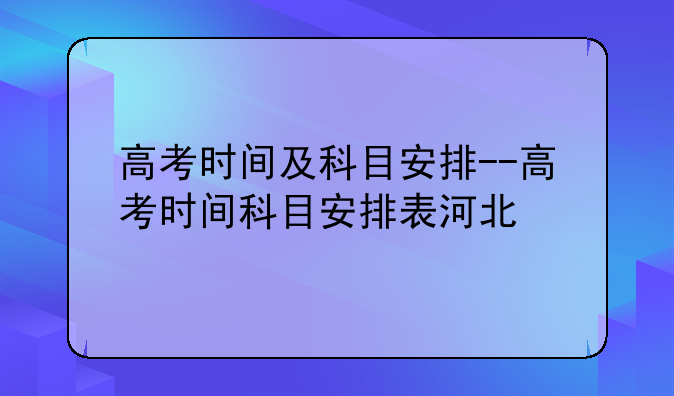 高考时间及科目安排--高考时间科目安排表河北