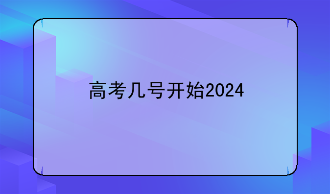 高考几号开始2024