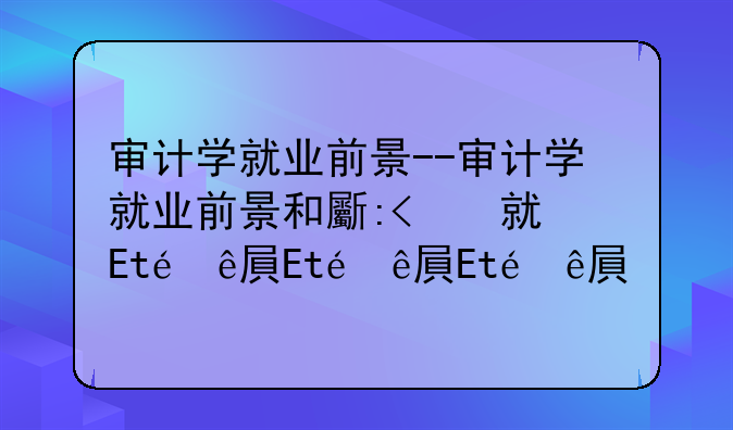 审计学就业前景--审计学就业前景和方向张雪峰