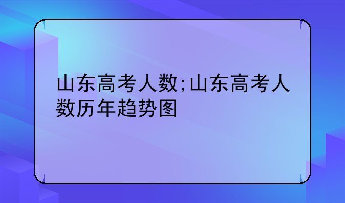 山东高考人数;山东高考人数历年趋势图