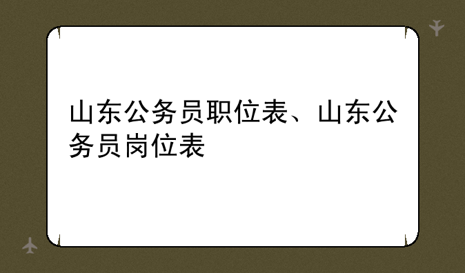 山东公务员职位表、山东公务员岗位表