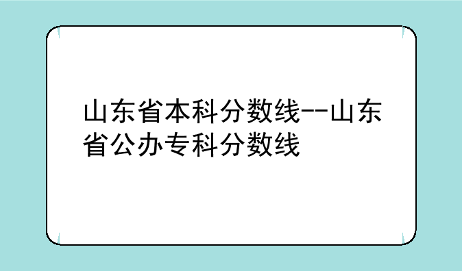 山东省本科分数线--山东省公办专科分数线