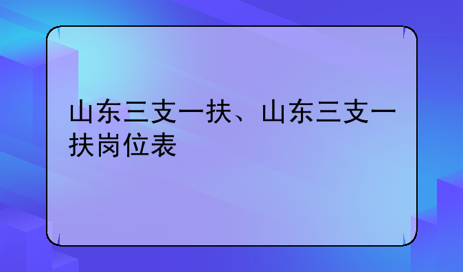 山东三支一扶、山东三支一扶岗位表