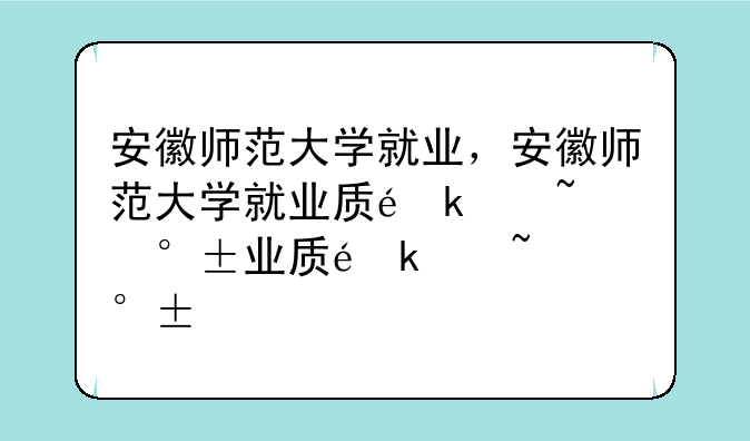 安徽师范大学就业，安徽师范大学就业质量报告