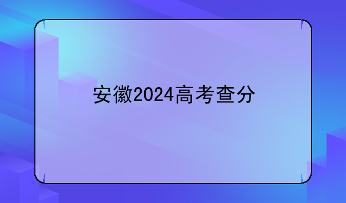 安徽2024高考查分