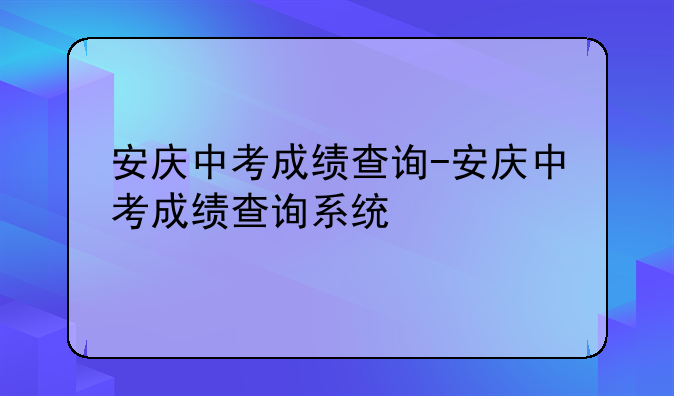 安庆中考成绩查询-安庆中考成绩查询系统