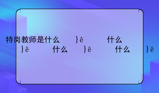 特岗教师是什么意思——特岗教师怎么报名