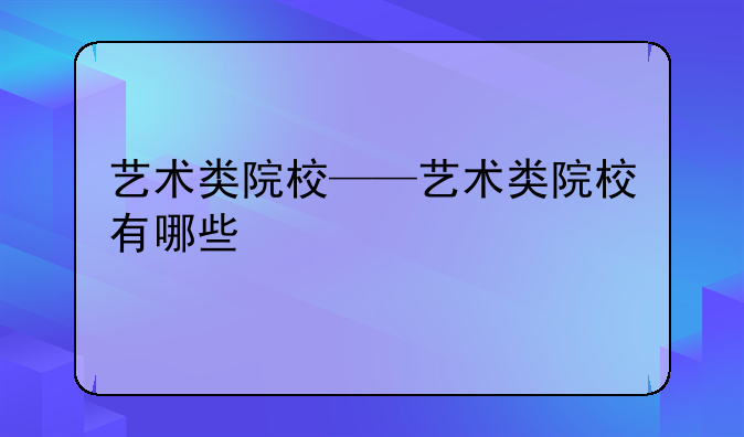 艺术类院校——艺术类院校有哪些