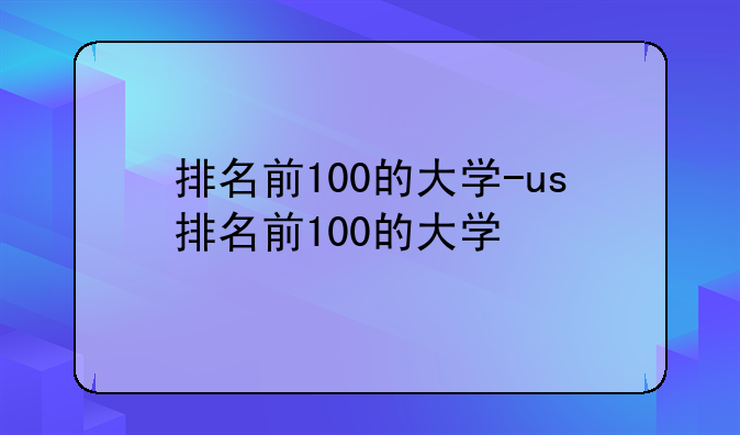 排名前100的大学-us排名前100的大学