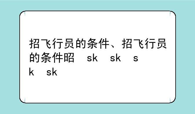 招飞行员的条件、招飞行员的条件是什么