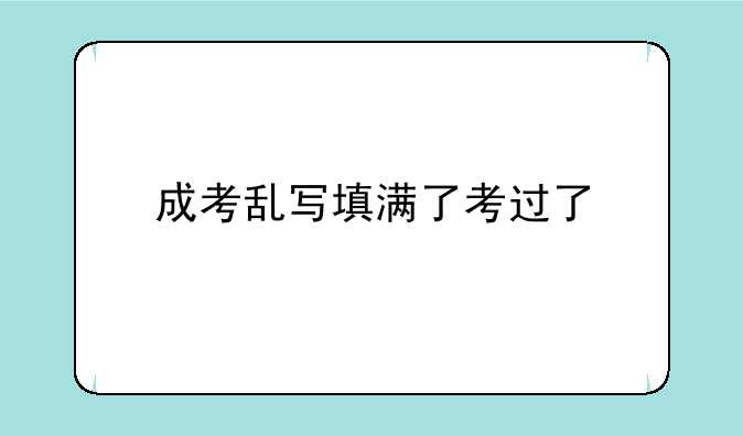 成考乱写填满了考过了
