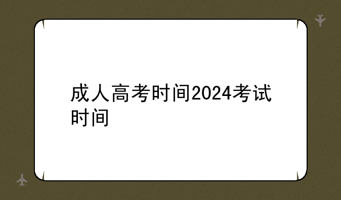 成人高考时间2024考试时间