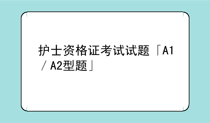 护士资格证考试试题「A1／A2型题」