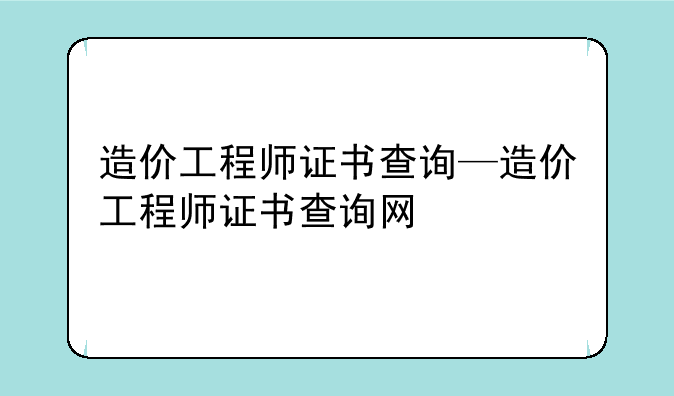 造价工程师证书查询—造价工程师证书查询网