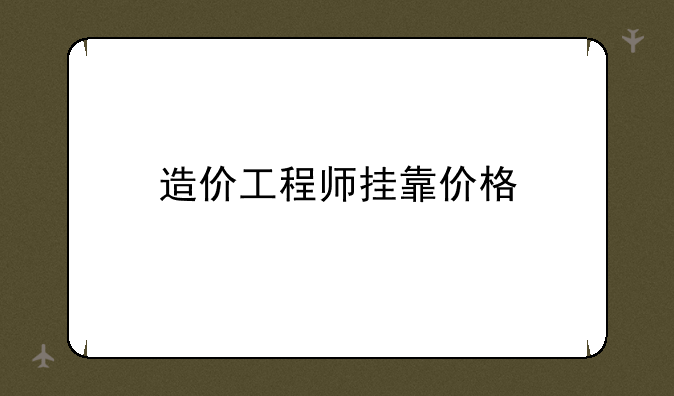 造价工程师挂靠价格