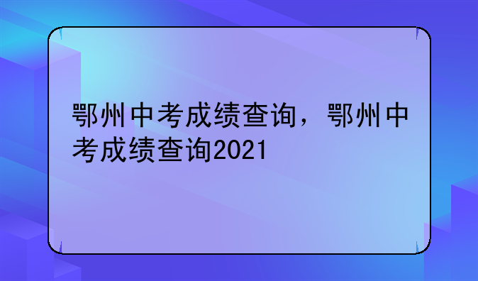 鄂州中考成绩查询，鄂州中考成绩查询2021