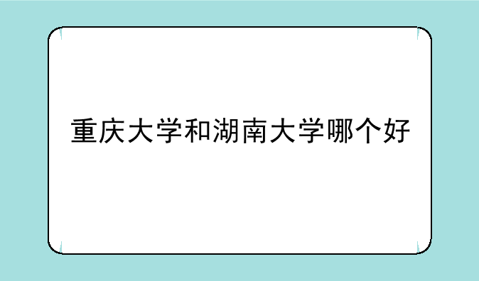 重庆大学和湖南大学哪个好