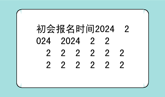 初会报名时间2024，初会报名时间2026