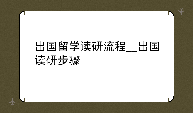出国留学读研流程__出国读研步骤