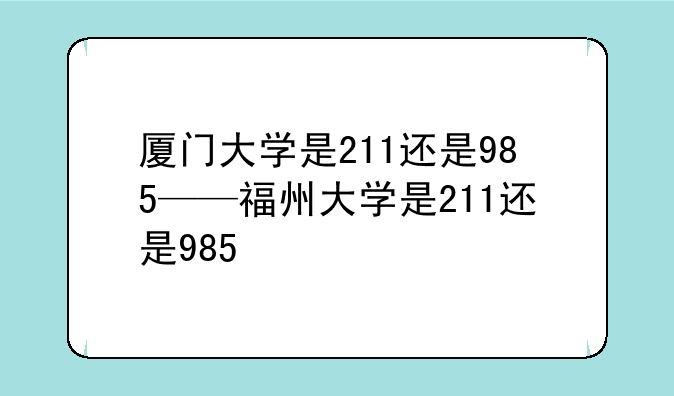 厦门大学是211还是985——福州大学是211还是985