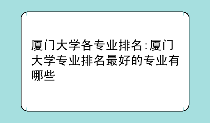 厦门大学各专业排名:厦门大学专业排名最好的专业有哪些