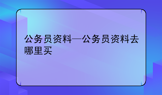 公务员资料—公务员资料去哪里买