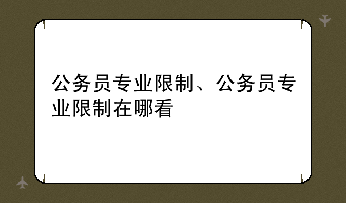 公务员专业限制、公务员专业限制在哪看