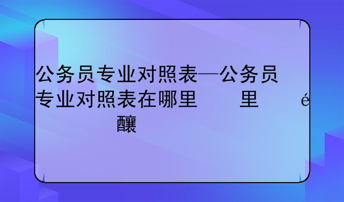 公务员专业对照表—公务员专业对照表在哪里看