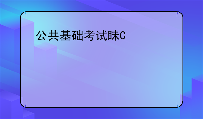 公共基础考试真题，公共基础考试范围