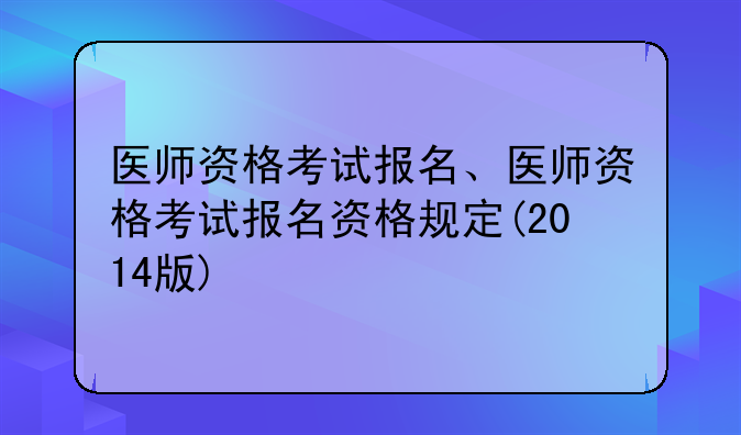 医师资格考试报名、医师资格考试报名资格规定(2014版)