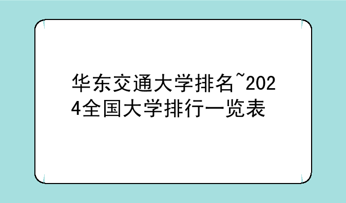 华东交通大学排名~2024全国大学排行一览表