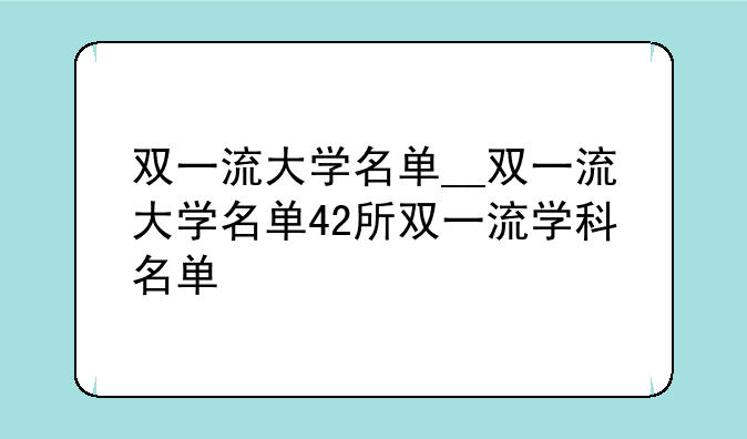 双一流大学名单__双一流大学名单42所双一流学科名单